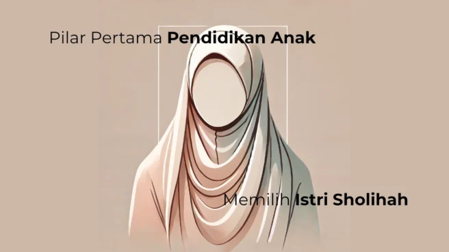 Pentingnya Memilih Istri Sholihah untuk Pendidikan Anak.